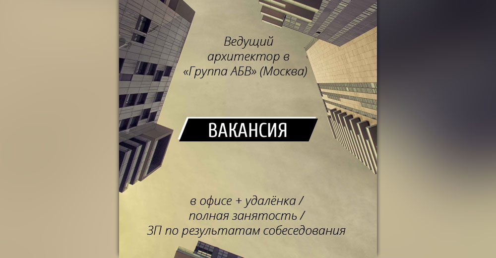 ВАКАНСИЯ: Ведущий архитектор в архитектурную мастерскую «Группа АБВ» (Москва)
