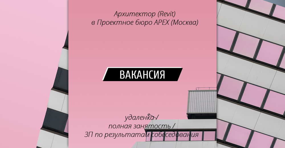 Вакансия: Архитектор (Revit) в проектное бюро APEX (Москва)