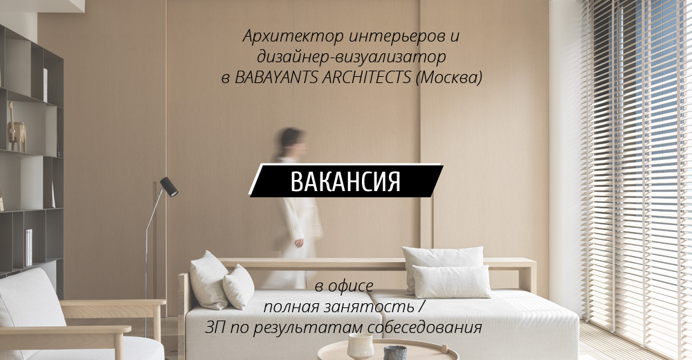 Вакансии: Архитектор интерьеров и Дизайнер-визуализатор в BABAYANTS ARCHITECTS (Москва)