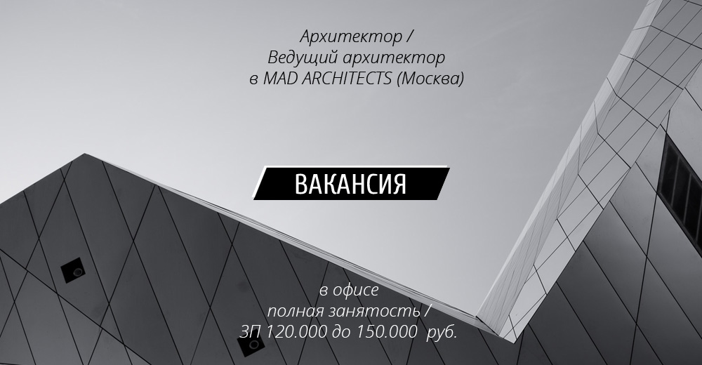 Вакансия: Архитектор / Ведущий архитектор в MAD ARCHITECTS (Москва)