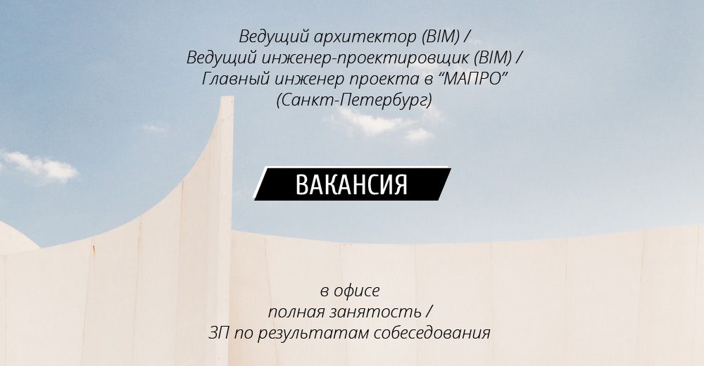 Вакансии: Ведущий архитектор (BIM) / Ведущий инженер-проектировщик (BIM) / Главный инженер проекта в АБ МАПРО (Санкт-Петербург)