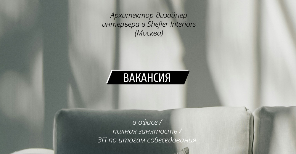 Вакансия: архитектор-дизайнер интерьера в Shefler Interiors (Москва)