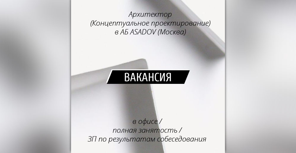 Вакансия: Архитектор (Концептуальное проектирование) в архитектурное бюро ASADOV (Москва)