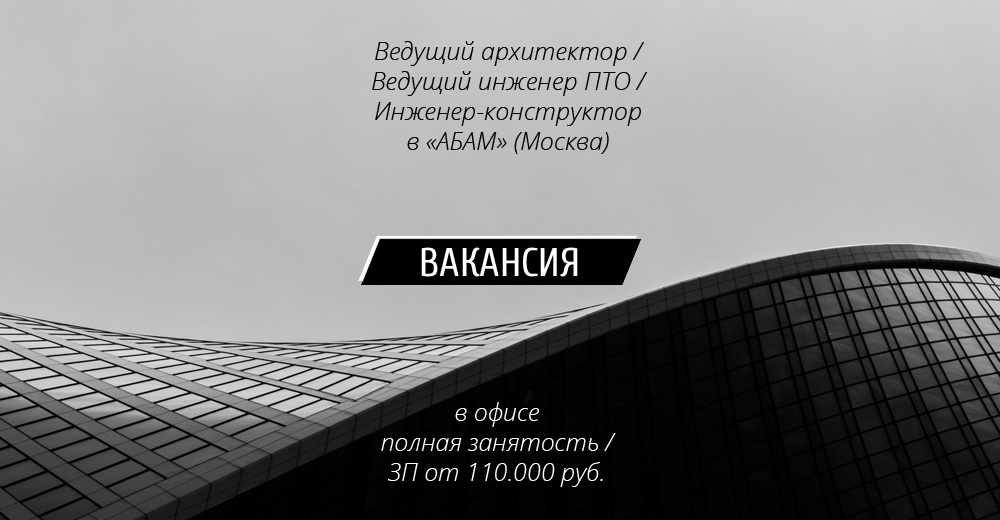 Вакансии: Ведущий архитектор / Ведущий инженер ПТО / Инженер-конструктор в "АБАМ" (Москва)