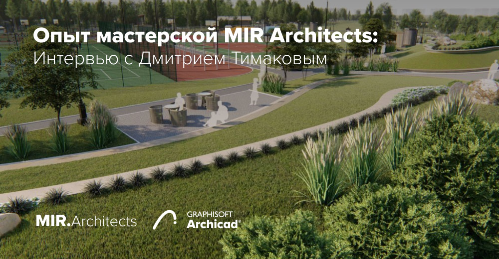 Дмитрий Тимаков (MIR Architects) о деятельности бюро, BIM-проектировании и работе в Archicad